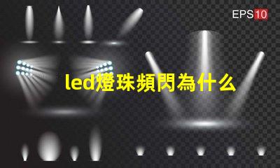 led燈珠頻閃為什么 LED燈珠為什么有的亮有的暗